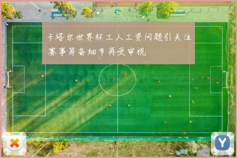 卡塔尔世界杯工人工资问题引关注 赛事筹备细节再受审视