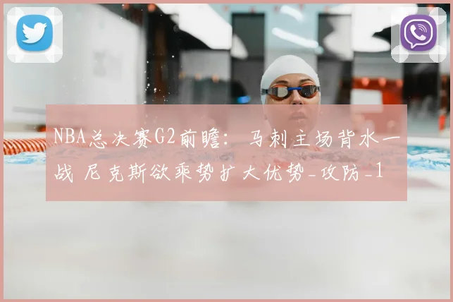 NBA总决赛G2前瞻：马刺主场背水一战 尼克斯欲乘势扩大优势_攻防_1