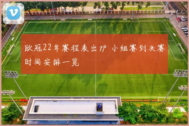 欧冠22年赛程表出炉 小组赛到决赛时间安排一览