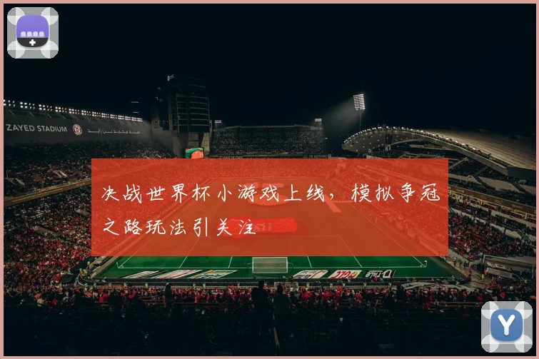 决战世界杯小游戏上线，模拟争冠之路玩法引关注