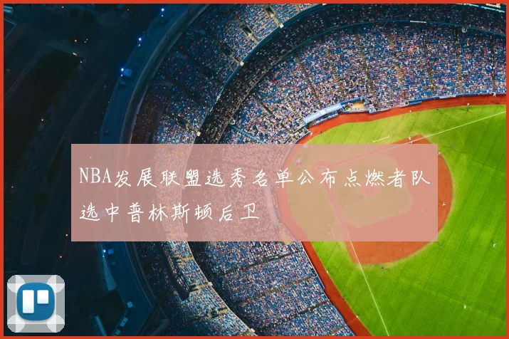 NBA发展联盟选秀名单公布点燃者队选中普林斯顿后卫