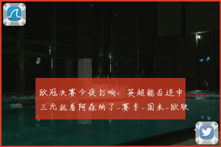 欧冠决赛今夜打响，英超能否连中三元就看阿森纳了_赛季_国米_欧联