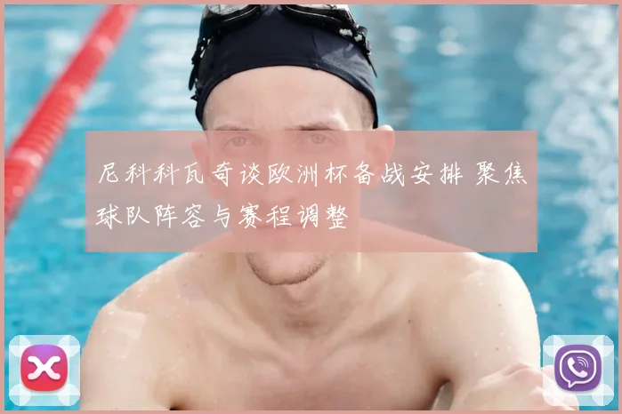 尼科科瓦奇谈欧洲杯备战安排 聚焦球队阵容与赛程调整