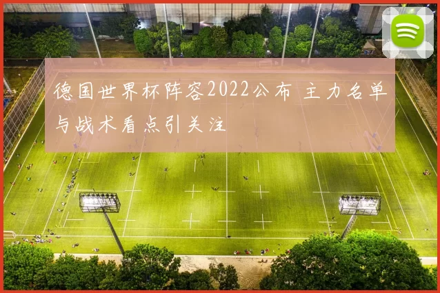 德国世界杯阵容2022公布 主力名单与战术看点引关注
