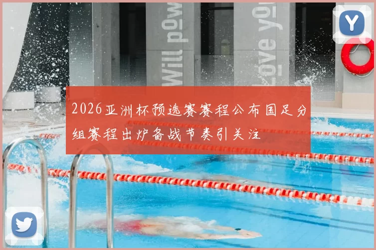 2026亚洲杯预选赛赛程公布国足分组赛程出炉备战节奏引关注