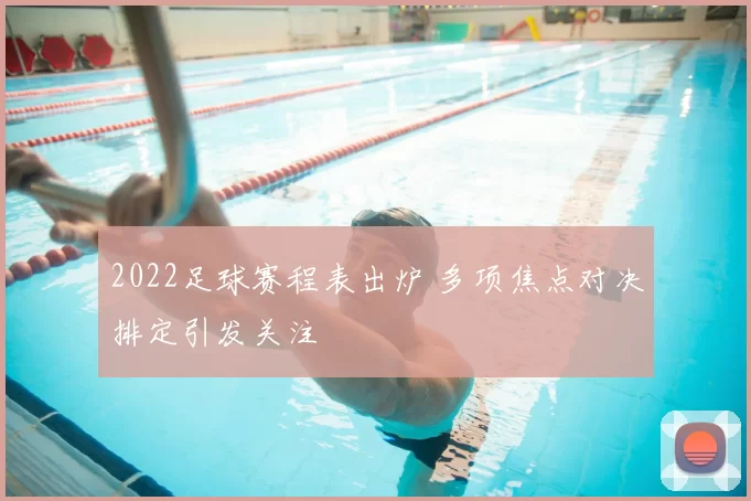 2022足球赛程表出炉 多项焦点对决排定引发关注