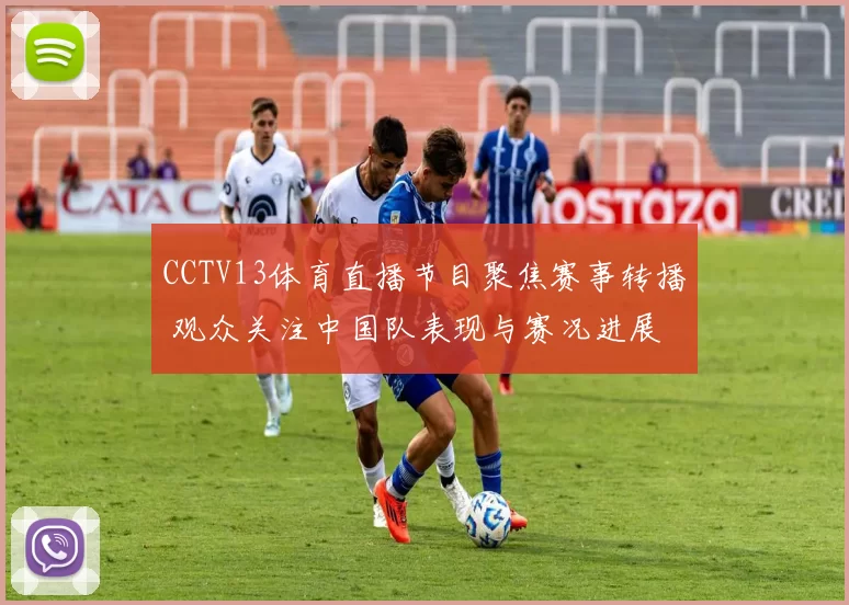 CCTV13体育直播节目聚焦赛事转播 观众关注中国队表现与赛况进展