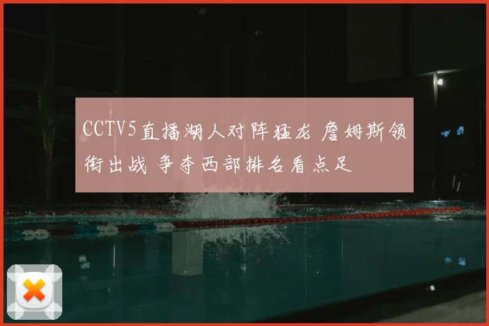 CCTV5直播湖人对阵猛龙 詹姆斯领衔出战 争夺西部排名看点足