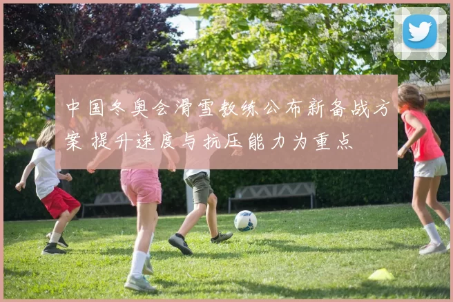 中国冬奥会滑雪教练公布新备战方案 提升速度与抗压能力为重点