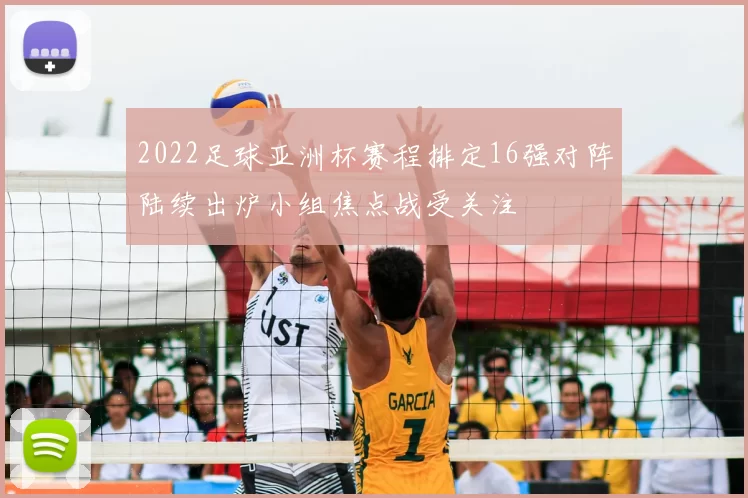 2022足球亚洲杯赛程排定16强对阵陆续出炉小组焦点战受关注