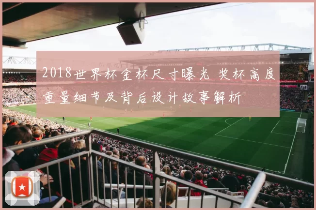 2018世界杯金杯尺寸曝光 奖杯高度重量细节及背后设计故事解析