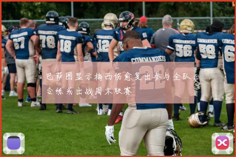 巴萨图显示梅西伤愈复出参与全队合练或出战周末联赛