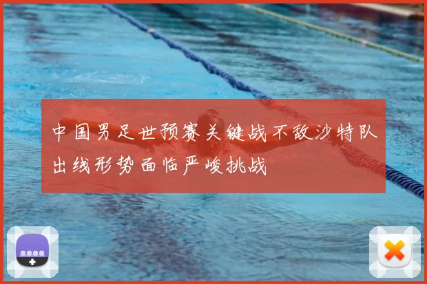 中国男足世预赛关键战不敌沙特队出线形势面临严峻挑战