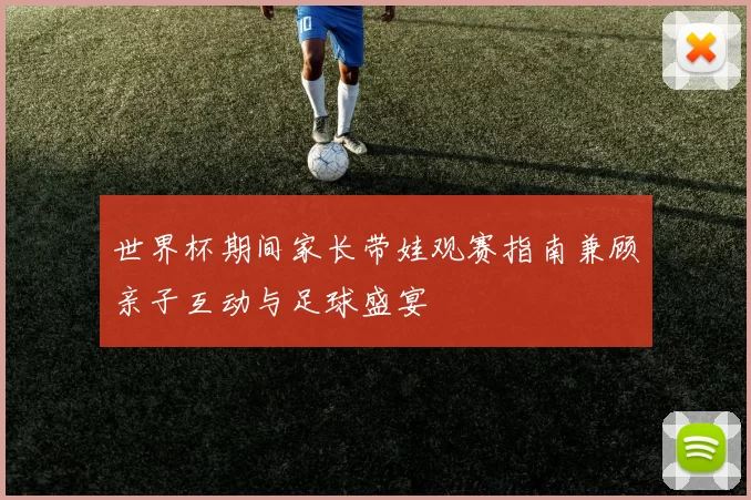 世界杯期间家长带娃观赛指南兼顾亲子互动与足球盛宴