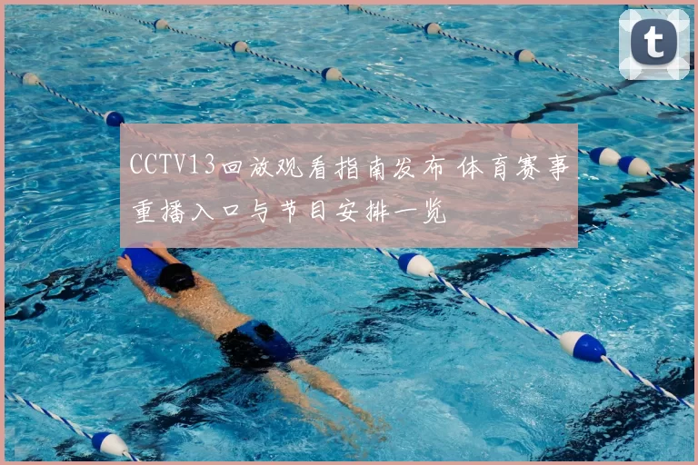 CCTV13回放观看指南发布 体育赛事重播入口与节目安排一览