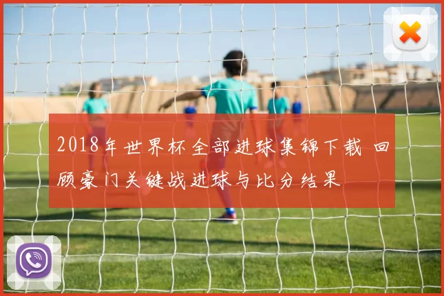 2018年世界杯全部进球集锦下载 回顾豪门关键战进球与比分结果