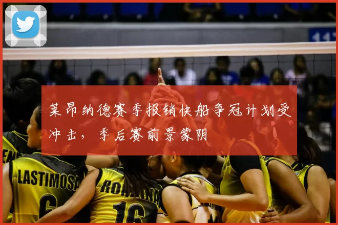 莱昂纳德赛季报销快船争冠计划受冲击，季后赛前景蒙阴