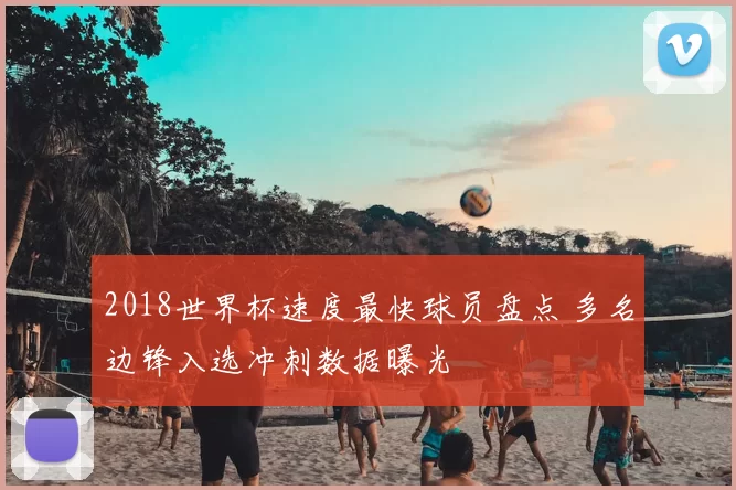 2018世界杯速度最快球员盘点 多名边锋入选冲刺数据曝光