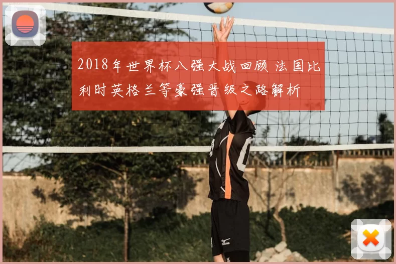 2018年世界杯八强大战回顾 法国比利时英格兰等豪强晋级之路解析