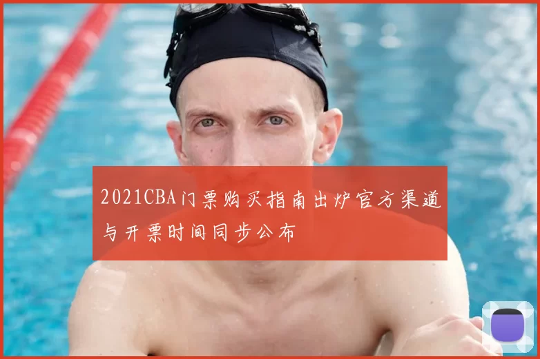 2021CBA门票购买指南出炉官方渠道与开票时间同步公布