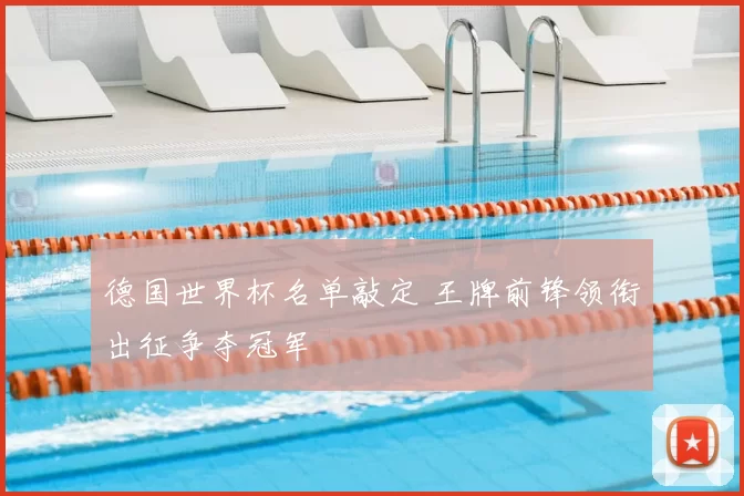 德国世界杯名单敲定 王牌前锋领衔出征争夺冠军
