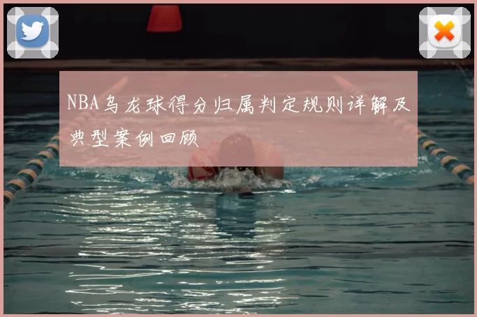 NBA乌龙球得分归属判定规则详解及典型案例回顾