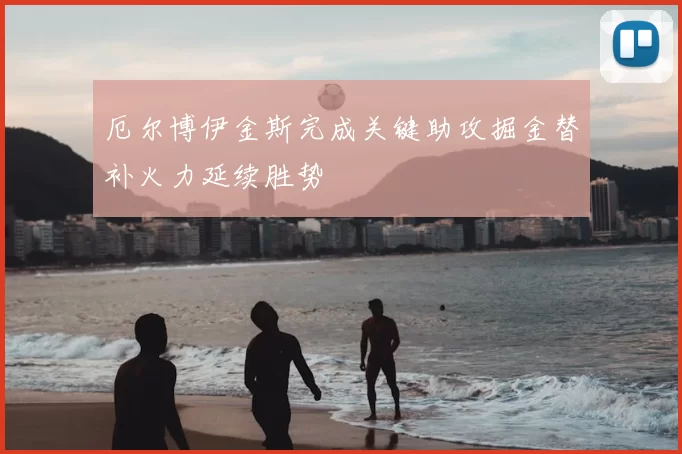 厄尔博伊金斯完成关键助攻掘金替补火力延续胜势