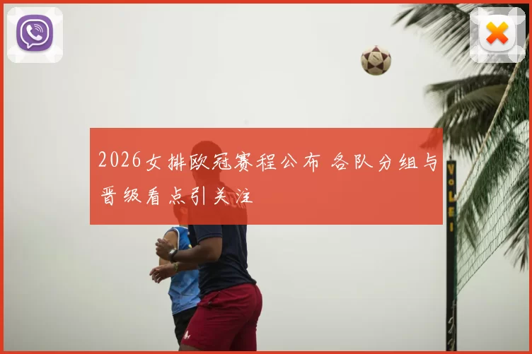 2026女排欧冠赛程公布 各队分组与晋级看点引关注